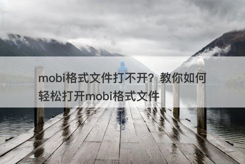 mobi格式文件打不开？教你如何轻松打开mobi格式文件