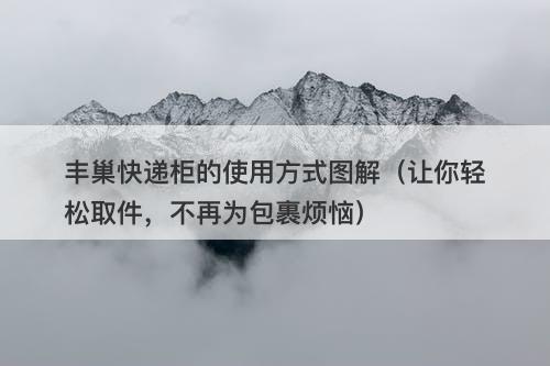 丰巢快递柜的使用方式图解（让你轻松取件，不再为包裹烦恼）