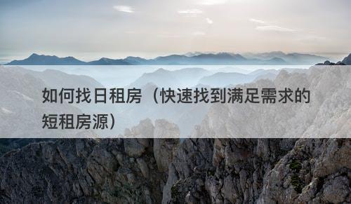 如何找日租房（快速找到满足需求的短租房源）