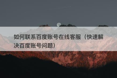 如何联系百度账号在线客服（快速解决百度账号问题）