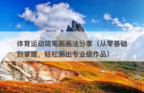 体育运动简笔画画法分享（从零基础到掌握，轻松画出专业级作品）