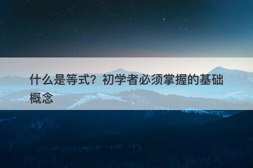 什么是等式?初学者必须掌握的基础概念-图1 什么是等式?初学者必须掌握的基础概念-图1