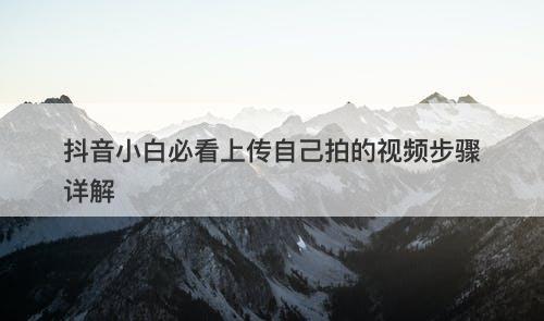 抖音小白必看上传自己拍的视频步骤详解-图1