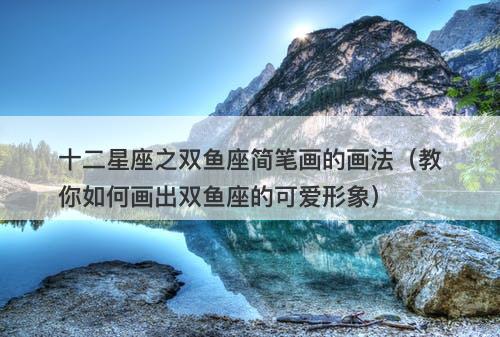 十二星座之双鱼座简笔画的画法（教你如何画出双鱼座的可爱形象）