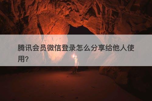 腾讯会员微信登录怎么分享给他人使用？