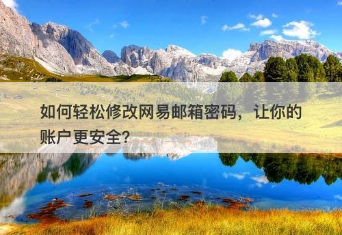 如何轻松修改网易邮箱密码，让你的账户更安全？