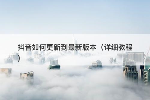 抖音如何更新到最新版本（详细教程）