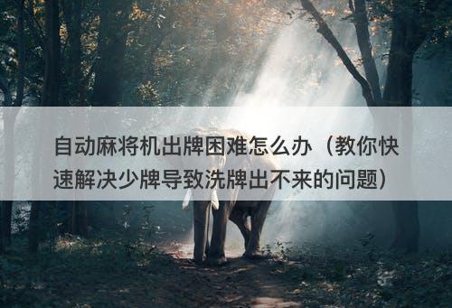 自动麻将机出牌困难怎么办（教你快速解决少牌导致洗牌出不来的问题）