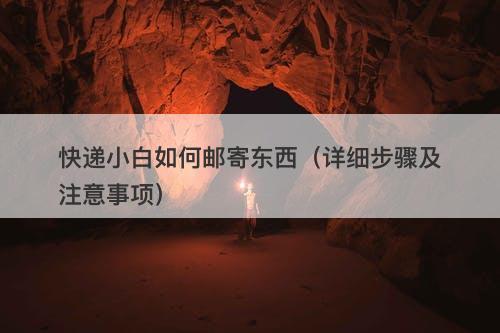 快递小白如何邮寄东西（详细步骤及注意事项）