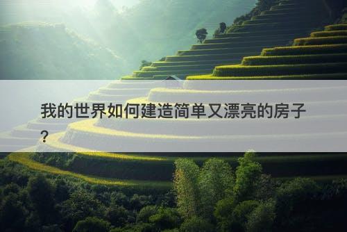 我的世界如何建造简单又漂亮的房子？
