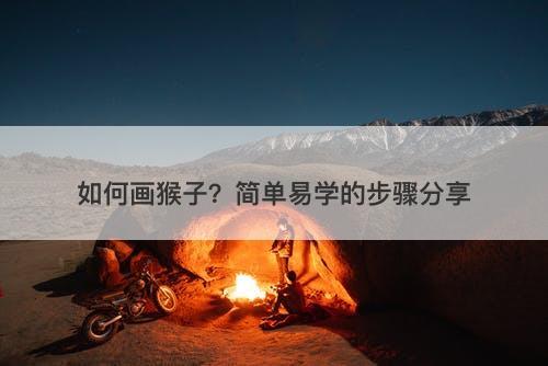 如何画猴子？简单易学的步骤分享