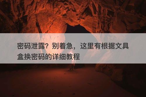 密码泄露？别着急，这里有根据文具盒换密码的详细教程