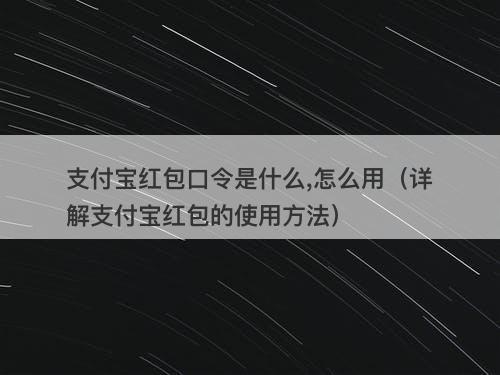 支付宝红包口令是什么,怎么用（详解支付宝红包的使用方法）