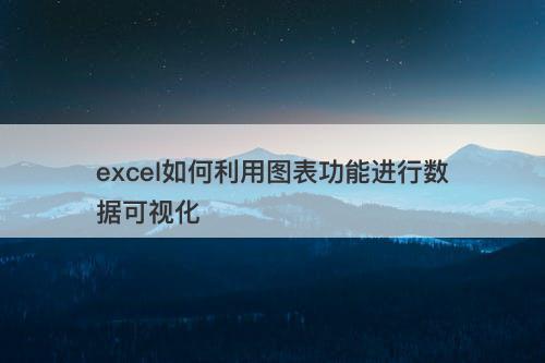 excel如何利用图表功能进行数据可视化