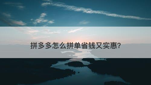 拼多多怎么拼单省钱又实惠？