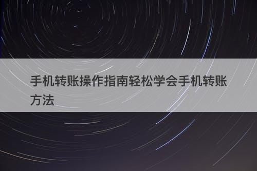 手机转账操作指南轻松学会手机转账方法