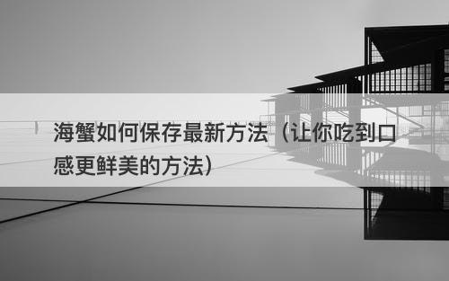 海蟹如何保存最新方法（让你吃到口感更鲜美的方法）