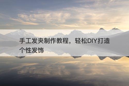 手工发夹制作教程，轻松DIY打造个性发饰