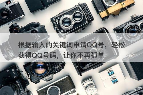 根据输入的关键词申请QQ号，轻松获得QQ号码，让你不再孤单