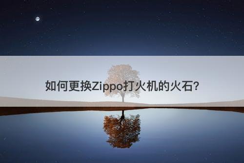 如何更换Zippo打火机的火石？