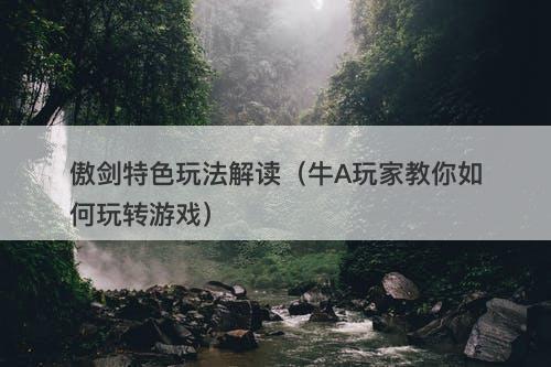 傲剑特色玩法解读（牛A玩家教你如何玩转游戏）