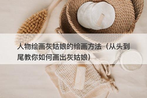 人物绘画灰姑娘的绘画方法（从头到尾教你如何画出灰姑娘）