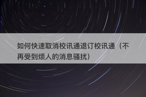 如何快速取消校讯通退订校讯通（不再受到烦人的消息骚扰）