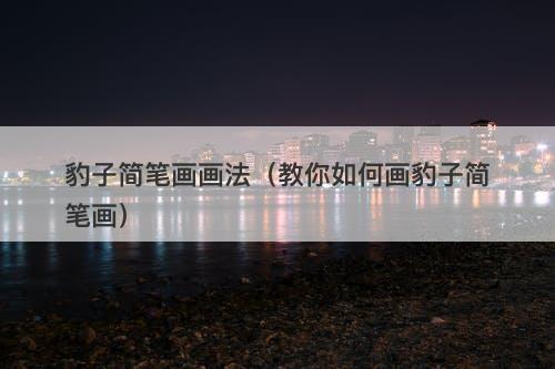 豹子简笔画画法（教你如何画豹子简笔画）