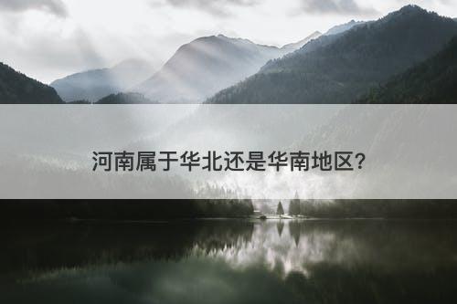 河南属于华北还是华南地区？