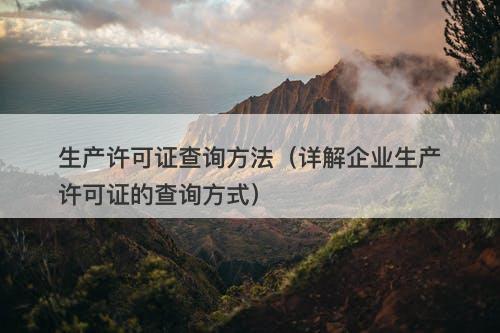 生产许可证查询方法（详解企业生产许可证的查询方式）