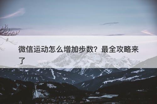 微信运动怎么增加步数？最全攻略来了