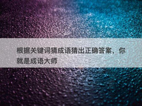 根据关键词猜成语猜出正确答案，你就是成语大师