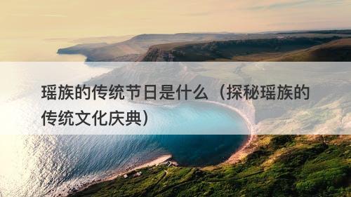 瑶族的传统节日是什么（探秘瑶族的传统文化庆典）