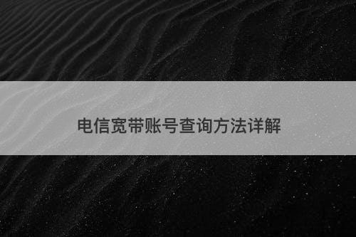 电信宽带账号查询方法详解