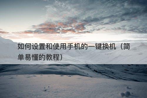如何设置和使用手机的一键换机（简单易懂的教程）