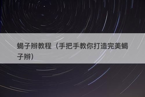 蝎子辫教程（手把手教你打造完美蝎子辫）