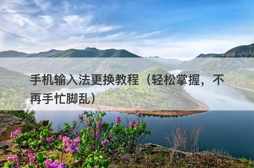 手机输入法更换教程（轻松掌握，不再手忙脚乱）
