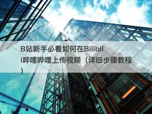 B站新手必看如何在Bilibili哔哩哔哩上传视频（详细步骤教程）