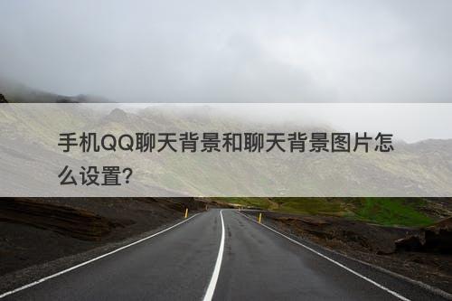 手机QQ聊天背景和聊天背景图片怎么设置？