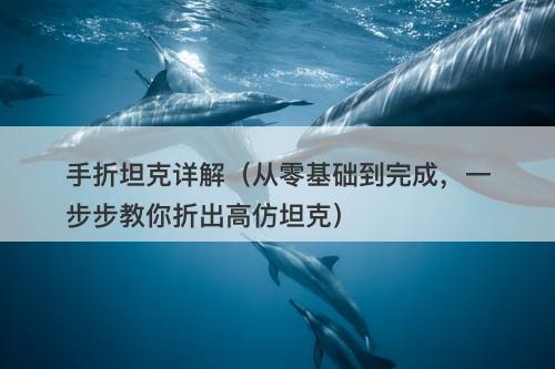 手折坦克详解（从零基础到完成，一步步教你折出高仿坦克）