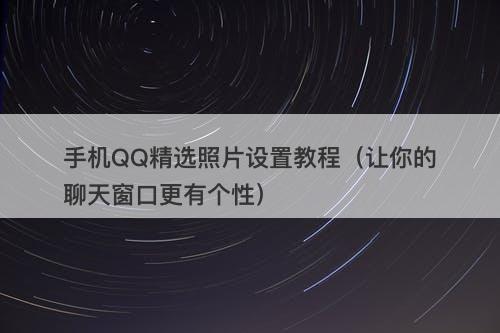 手机QQ精选照片设置教程（让你的聊天窗口更有个性）
