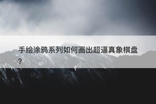 手绘涂鸦系列如何画出超逼真象棋盘？