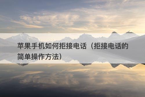 苹果手机如何拒接电话（拒接电话的简单操作方法）
