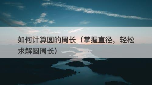 如何计算圆的周长（掌握直径，轻松求解圆周长）