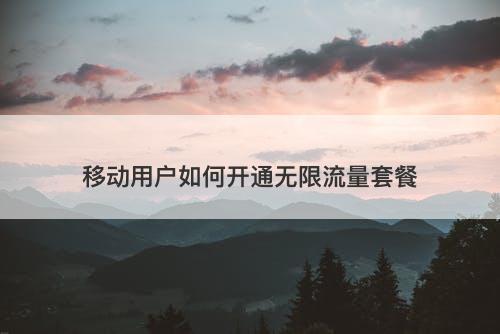 移动用户如何开通无限流量套餐