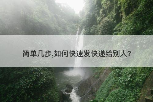 简单几步,如何快速发快递给别人？
