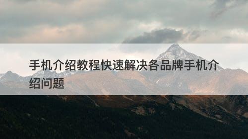 手机介绍教程快速解决各品牌手机介绍问题