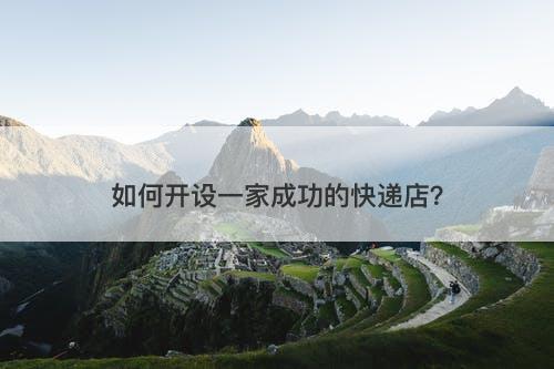 如何开设一家成功的快递店？