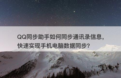 QQ同步助手如何同步通讯录信息，快速实现手机电脑数据同步？