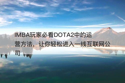 IMBA玩家必看DOTA2中的运营方法，让你轻松进入一线互联网公司